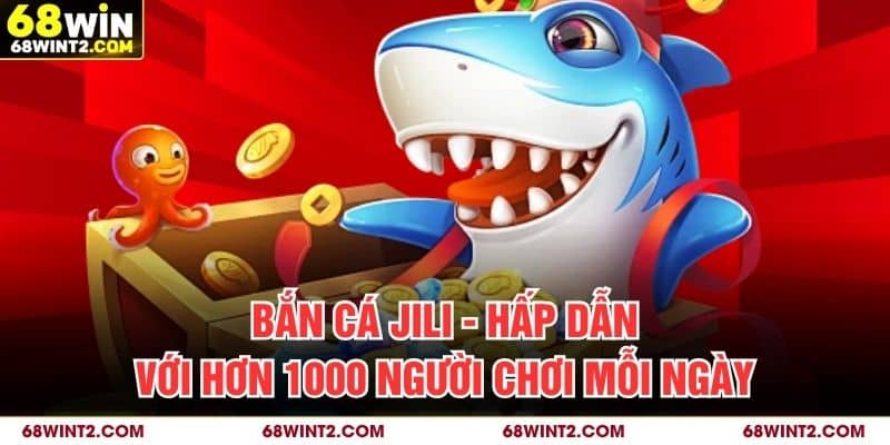 Bắn Cá JILI - Hấp Dẫn Với Hơn 1000 Người Chơi Mỗi Ngày