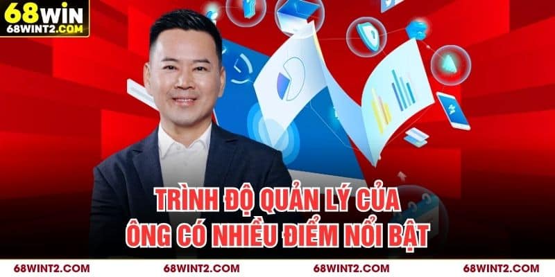Trình độ quản lý của ông có nhiều điểm nổi bật